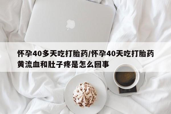 私人卖打胎药微信微信誉好的商家!怀孕40多天吃打胎药/怀孕40天吃打胎药黄流血和肚子疼是怎么回事