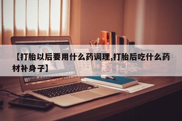 私人卖打胎药微信微信誉好的商家！【打胎以后要用什么药调理,打胎后吃什么药材补身子】