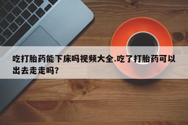 私人卖打胎药微信微信誉好的商家!吃打胎药能下床吗视频大全.吃了打胎药可以出去走走吗?