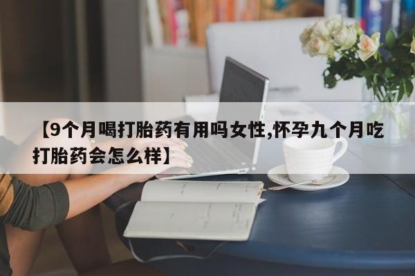 私人卖打胎药微信微信誉好的商家！【9个月喝打胎药有用吗女性,怀孕九个月吃打胎药会怎么样】