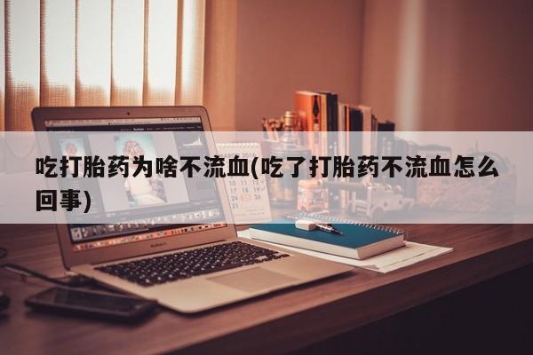 私人卖打胎药微信微信誉好的商家！吃打胎药为啥不流血(吃了打胎药不流血怎么回事)