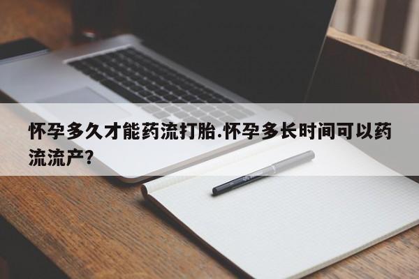 私人卖打胎药微信微信誉好的商家！怀孕多久才能药流打胎.怀孕多长时间可以药流流产？