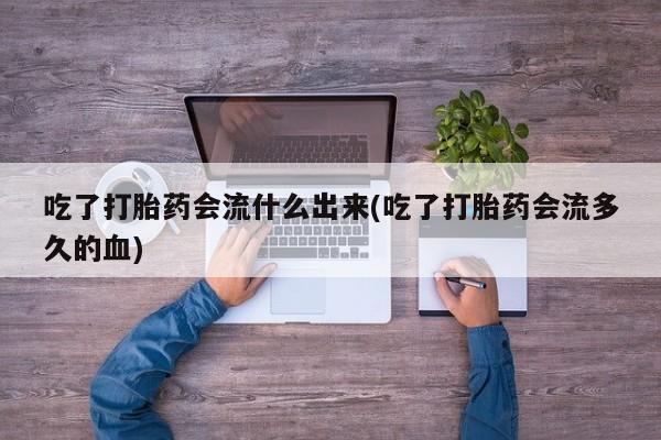 私人卖打胎药微信微信誉好的商家！吃了打胎药会流什么出来(吃了打胎药会流多久的血)