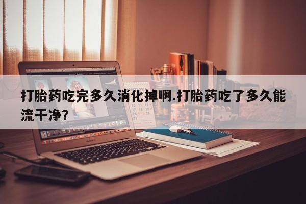 私人卖打胎药微信微信誉好的商家！打胎药吃完多久消化掉啊.打胎药吃了多久能流干净？
