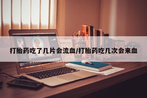 私人卖打胎药微信微信誉好的商家！打胎药吃了几片会流血/打胎药吃几次会来血