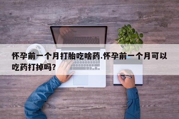 私人卖打胎药微信微信誉好的商家!怀孕前一个月打胎吃啥药.怀孕前一个月可以吃药打掉吗?