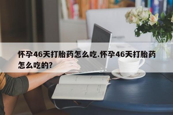 私人卖打胎药微信微信誉好的商家！怀孕46天打胎药怎么吃.怀孕46天打胎药怎么吃的？
