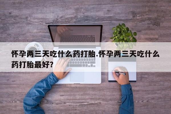私人卖打胎药微信微信誉好的商家！怀孕两三天吃什么药打胎.怀孕两三天吃什么药打胎最好？