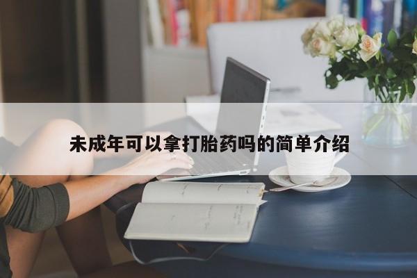 私人卖打胎药微信微信誉好的商家！未成年可以拿打胎药吗的简单介绍