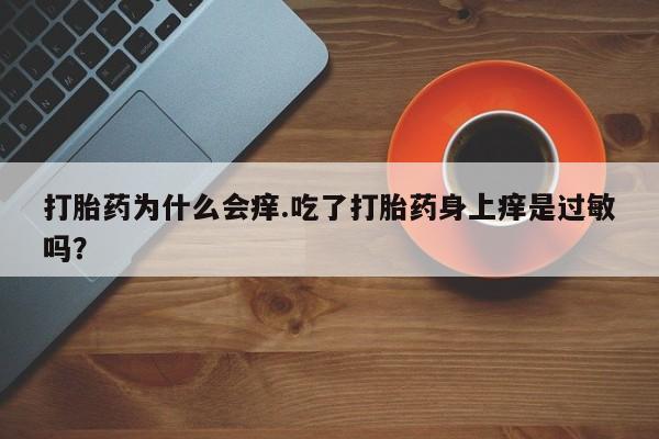 私人卖打胎药微信微信誉好的商家！打胎药为什么会痒.吃了打胎药身上痒是过敏吗？