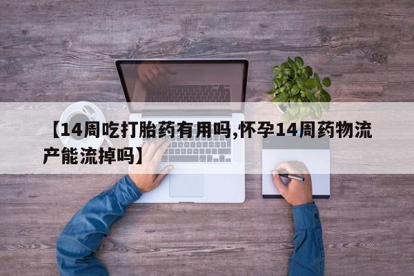 私人卖打胎药微信微信誉好的商家！【14周吃打胎药有用吗,怀孕14周药物流产能流掉吗】