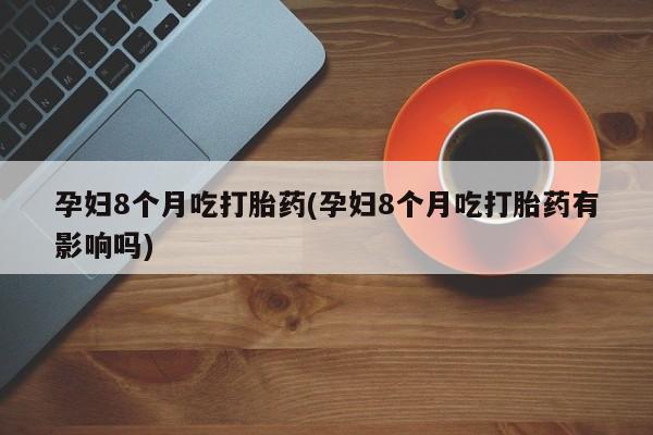 私人卖打胎药微信微信誉好的商家！孕妇8个月吃打胎药(孕妇8个月吃打胎药有影响吗)