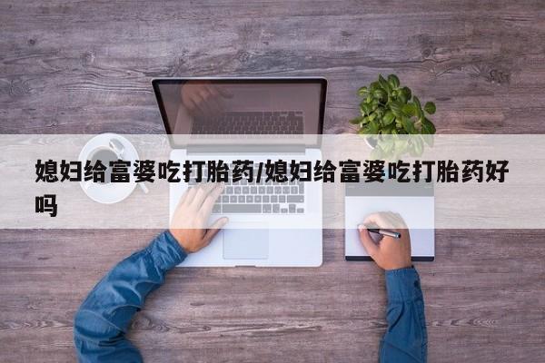私人卖打胎药微信微信誉好的商家！媳妇给富婆吃打胎药/媳妇给富婆吃打胎药好吗