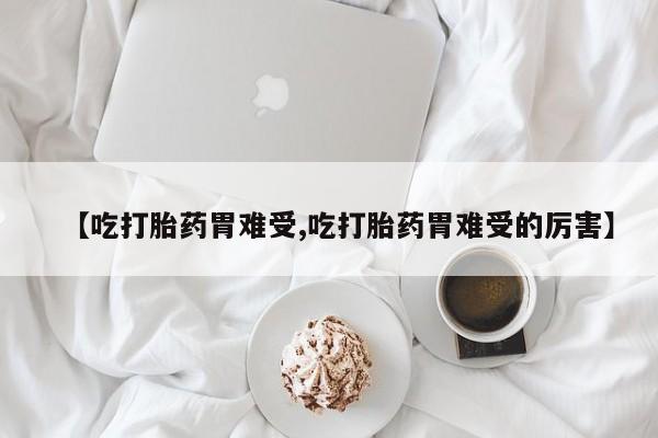 私人卖打胎药微信微信誉好的商家！【吃打胎药胃难受,吃打胎药胃难受的厉害】