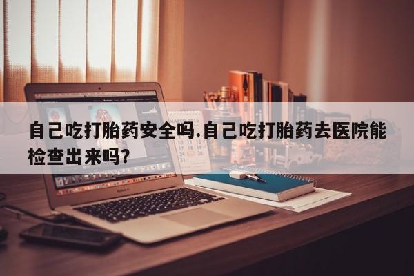 私人卖打胎药微信微信誉好的商家!自己吃打胎药安全吗.自己吃打胎药去医院能检查出来吗?