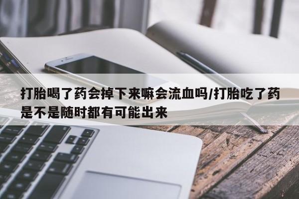 私人卖打胎药微信微信誉好的商家！打胎喝了药会掉下来嘛会流血吗/打胎吃了药是不是随时都有可能出来