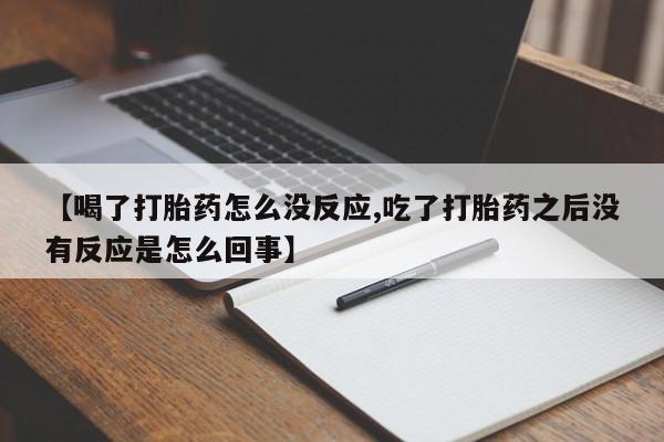 私人卖打胎药微信微信誉好的商家！【喝了打胎药怎么没反应,吃了打胎药之后没有反应是怎么回事】