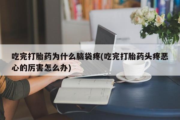 私人卖打胎药微信微信誉好的商家!吃完打胎药为什么脑袋疼(吃完打胎药头疼恶心的厉害怎么办)